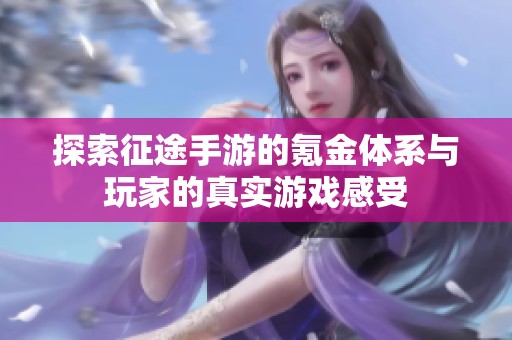 探索征途手游的氪金体系与玩家的真实游戏感受