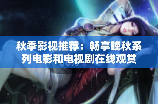 秋季影视推荐：畅享晚秋系列电影和电视剧在线观赏
