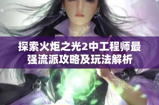 探索火炬之光2中工程师最强流派攻略及玩法解析