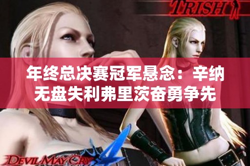 年终总决赛冠军悬念：辛纳无盘失利弗里茨奋勇争先
