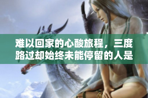 难以回家的心酸旅程，三度路过却始终未能停留的人是谁
