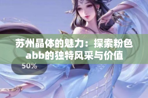 苏州晶体的魅力：探索粉色abb的独特风采与价值