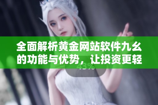 全面解析黄金网站软件九幺的功能与优势，让投资更轻松