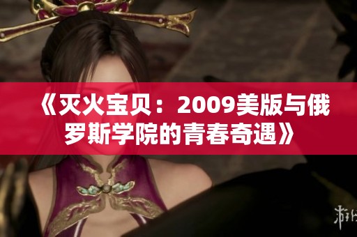 《灭火宝贝：2009美版与俄罗斯学院的青春奇遇》