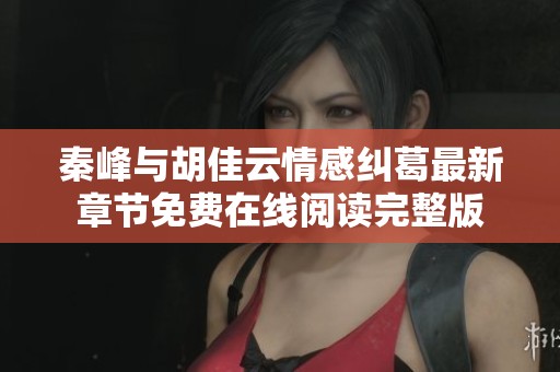 秦峰与胡佳云情感纠葛最新章节免费在线阅读完整版