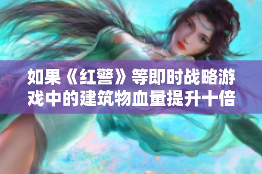 如果《红警》等即时战略游戏中的建筑物血量提升十倍，会带来怎样的游戏体验？