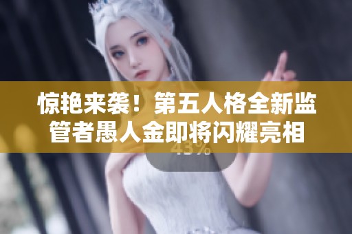 惊艳来袭！第五人格全新监管者愚人金即将闪耀亮相