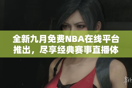 全新九月免费NBA在线平台推出，尽享经典赛事直播体验