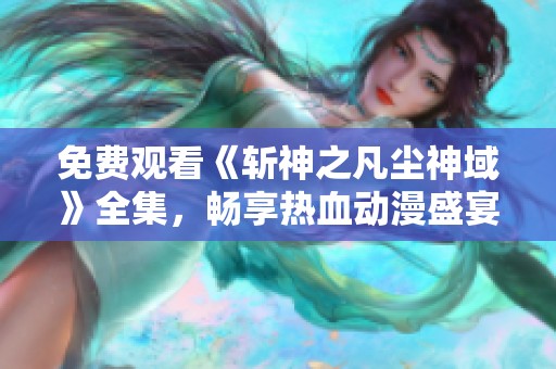 免费观看《斩神之凡尘神域》全集，畅享热血动漫盛宴