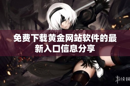 免费下载黄金网站软件的最新入口信息分享