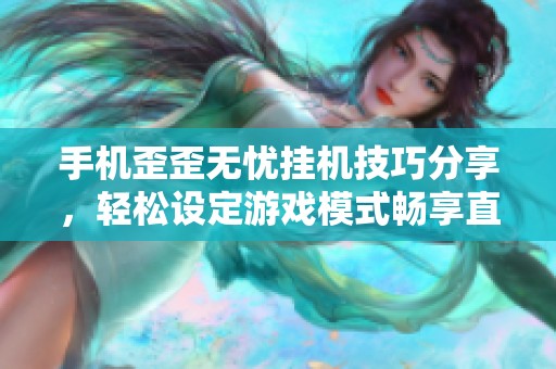 手机歪歪无忧挂机技巧分享，轻松设定游戏模式畅享直播乐趣!