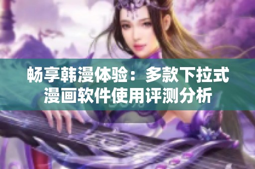 畅享韩漫体验：多款下拉式漫画软件使用评测分析