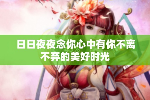 日日夜夜念你心中有你不离不弃的美好时光