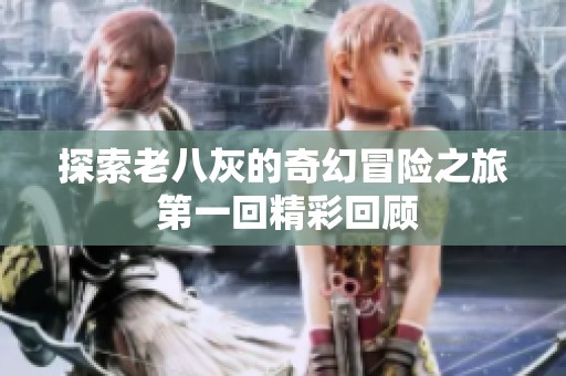 探索老八灰的奇幻冒险之旅 第一回精彩回顾
