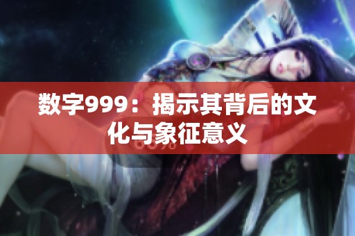 数字999：揭示其背后的文化与象征意义