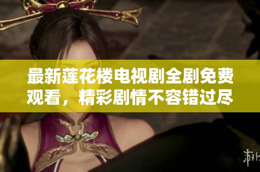 最新莲花楼电视剧全剧免费观看，精彩剧情不容错过尽在此处