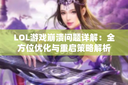 LOL游戏崩溃问题详解：全方位优化与重启策略解析