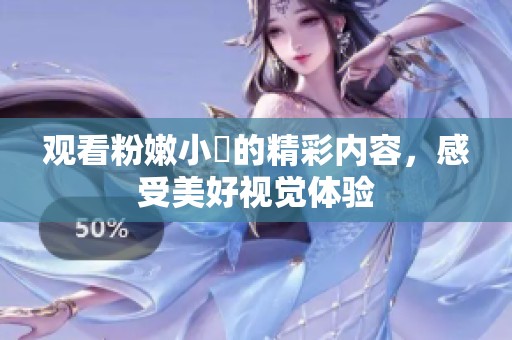 观看粉嫩小泬的精彩内容，感受美好视觉体验
