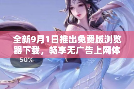 全新9月1日推出免费版浏览器下载，畅享无广告上网体验