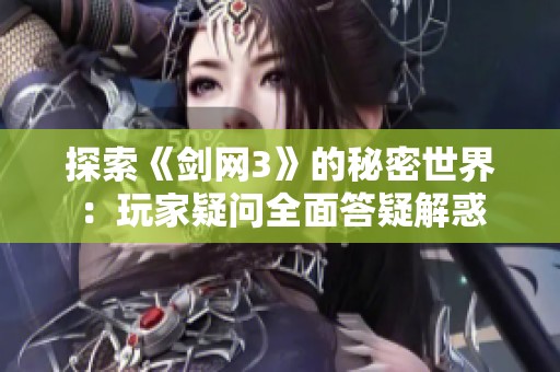 探索《剑网3》的秘密世界：玩家疑问全面答疑解惑
