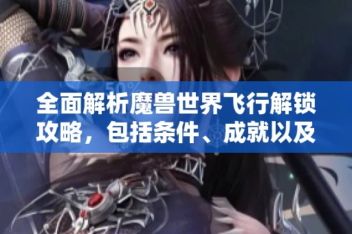 全面解析魔兽世界飞行解锁攻略，包括条件、成就以及任务详解