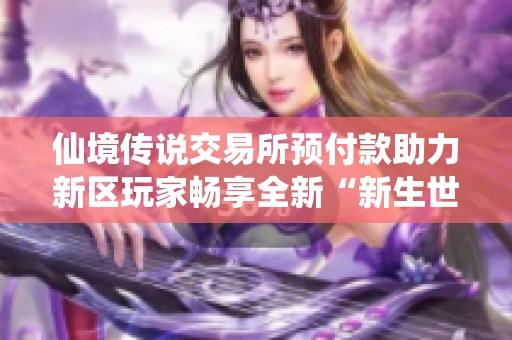 仙境传说交易所预付款助力新区玩家畅享全新“新生世代”体验