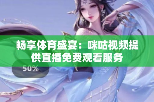 畅享体育盛宴：咪咕视频提供直播免费观看服务