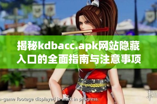 揭秘kdbacc.apk网站隐藏入口的全面指南与注意事项