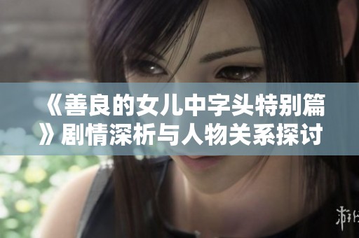 《善良的女儿中字头特别篇》剧情深析与人物关系探讨