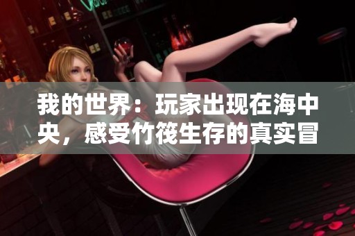我的世界：玩家出现在海中央，感受竹筏生存的真实冒险之旅