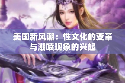 美国新风潮：性文化的变革与潮喷现象的兴起