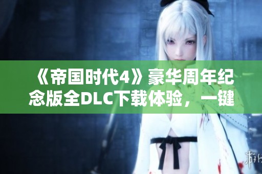 《帝国时代4》豪华周年纪念版全DLC下载体验，一键解压即可畅玩