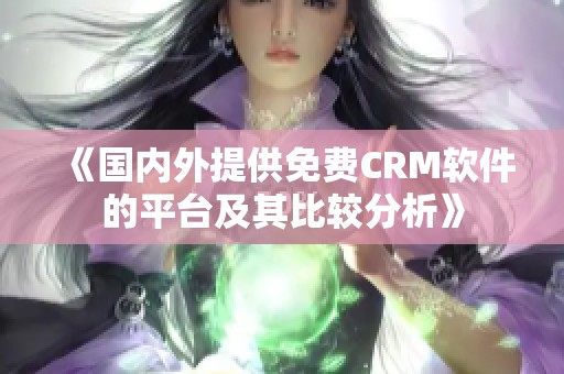 《国内外提供免费CRM软件的平台及其比较分析》