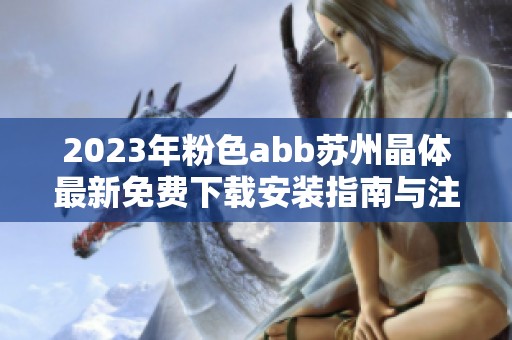 2023年粉色abb苏州晶体最新免费下载安装指南与注意事项