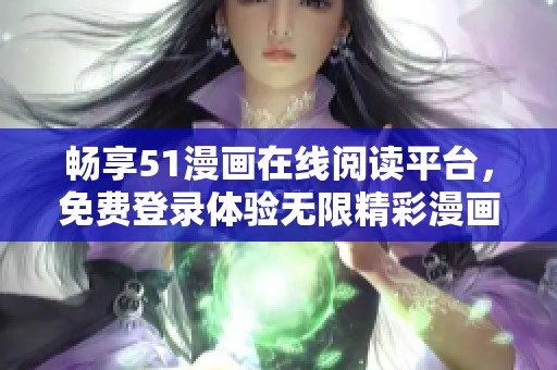 畅享51漫画在线阅读平台，免费登录体验无限精彩漫画世界