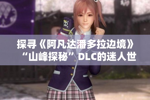 探寻《阿凡达潘多拉边境》“山峰探秘”DLC的迷人世界与独特魅力