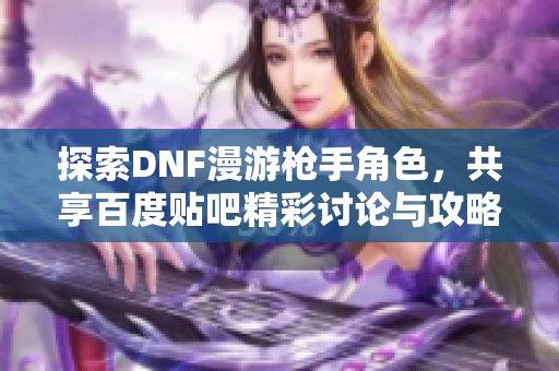 探索DNF漫游枪手角色，共享百度贴吧精彩讨论与攻略