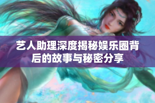 艺人助理深度揭秘娱乐圈背后的故事与秘密分享