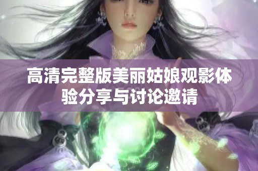 高清完整版美丽姑娘观影体验分享与讨论邀请