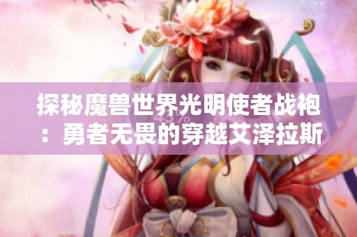 探秘魔兽世界光明使者战袍：勇者无畏的穿越艾泽拉斯之旅