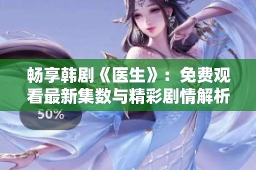 畅享韩剧《医生》：免费观看最新集数与精彩剧情解析