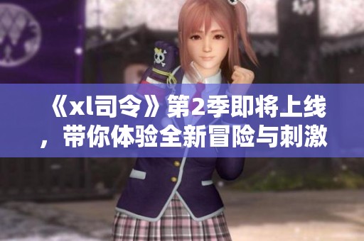 《xl司令》第2季即将上线，带你体验全新冒险与刺激旅程！