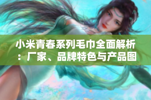 小米青春系列毛巾全面解析：厂家、品牌特色与产品图片展示