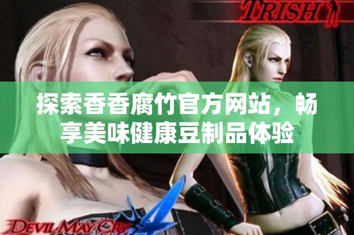 探索香香腐竹官方网站，畅享美味健康豆制品体验