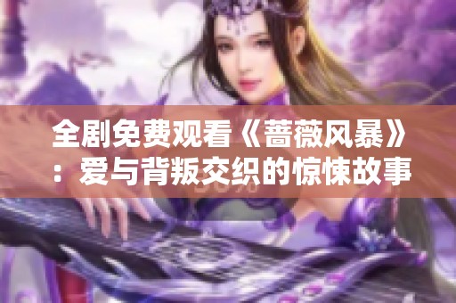 全剧免费观看《蔷薇风暴》：爱与背叛交织的惊悚故事揭秘