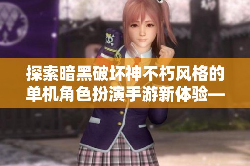 探索暗黑破坏神不朽风格的单机角色扮演手游新体验——777手带你进入魔幻世界