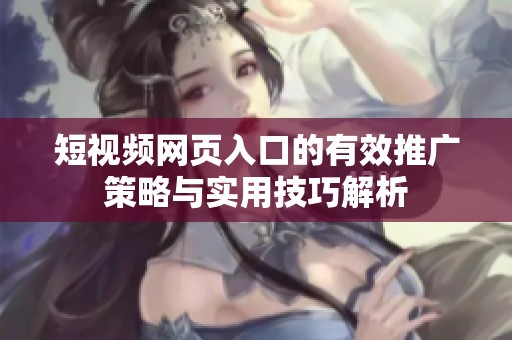 短视频网页入口的有效推广策略与实用技巧解析