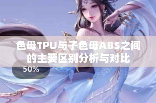 色母TPU与子色母ABS之间的主要区别分析与对比