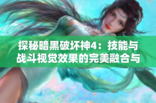 探秘暗黑破坏神4：技能与战斗视觉效果的完美融合与震撼体验