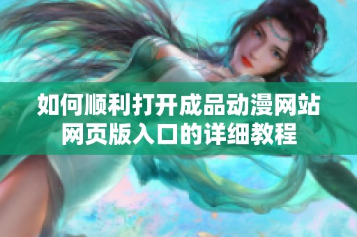 如何顺利打开成品动漫网站网页版入口的详细教程